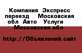 Компания “Экспресс-переезд“ - Московская обл. Авто » Услуги   . Московская обл.